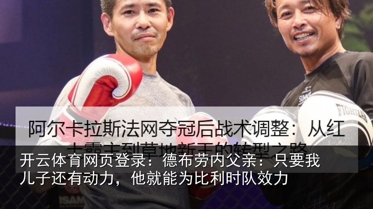 开云体育网页登录:德布劳内父亲:只要我儿子还有动力,他就能为比利时队效力