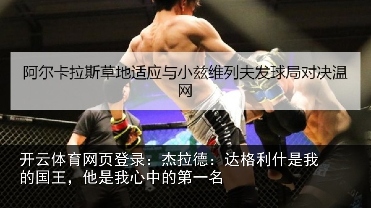 开云体育网页登录:杰拉德:达格利什是我的国王,他是我心中的第一名