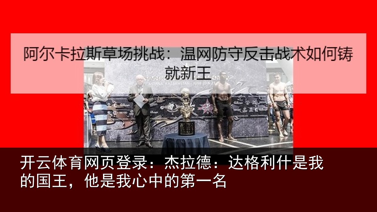 开云体育网页登录:杰拉德:达格利什是我的国王,他是我心中的第一名
