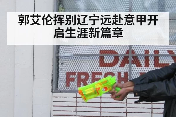 郭艾伦挥别辽宁远赴意甲开启生涯新篇章