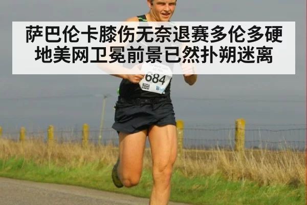 萨巴伦卡膝伤无奈退赛多伦多硬地美网卫冕前景已然扑朔迷离