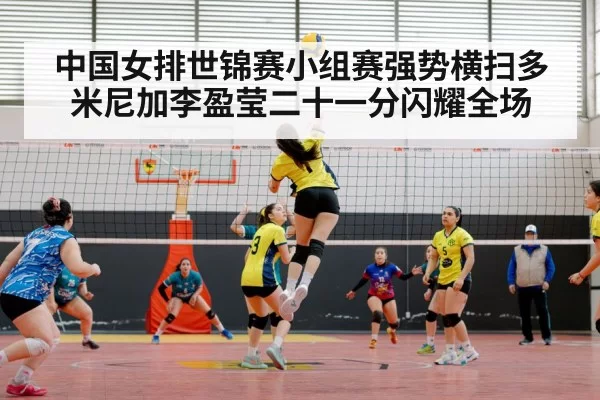 中国女排世锦赛小组赛强势横扫多米尼加李盈莹二十一分闪耀全场