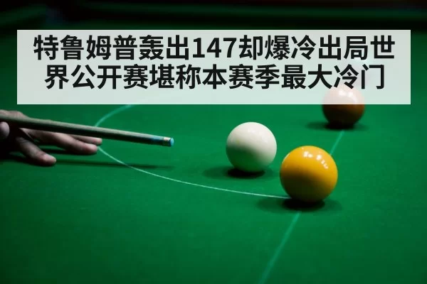 特鲁姆普轰出147却爆冷出局世界公开赛堪称本赛季最大冷门