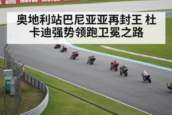 奥地利站巴尼亚亚再封王 杜卡迪强势领跑卫冕之路