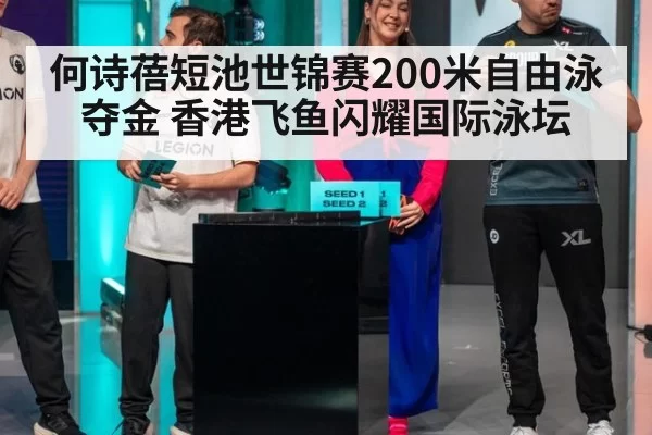 何诗蓓短池世锦赛200米自由泳夺金 香港飞鱼闪耀国际泳坛