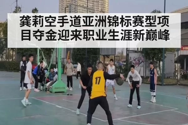 龚莉空手道亚洲锦标赛型项目夺金迎来职业生涯新巅峰